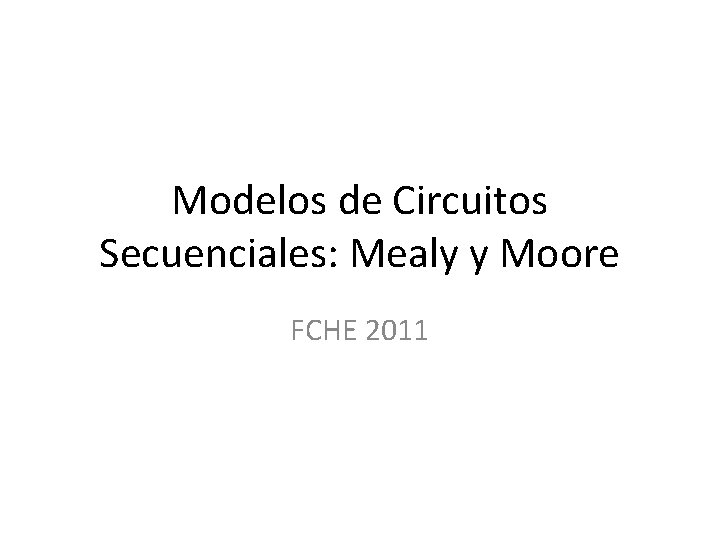 Modelos de Circuitos Secuenciales: Mealy y Moore FCHE 2011 