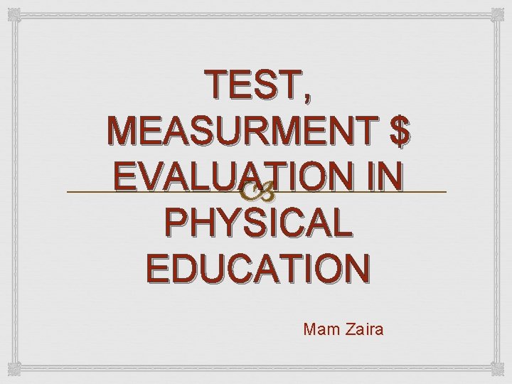 TEST, MEASURMENT $ EVALUATION IN PHYSICAL EDUCATION Mam Zaira 