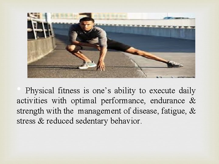 • Physical fitness is one’s ability to execute daily activities with optimal performance,