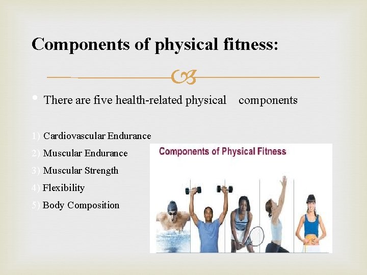 Components of physical fitness: • There are five health-related physical components 1) Cardiovascular Endurance