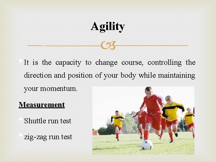 Agility • It is the capacity to change course, controlling the direction and position