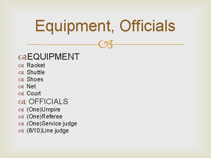 Equipment, Officials EQUIPMENT Racket Shuttle Shoes Net Court OFFICIALS (One)Umpire (One)Referee (One)Service judge (8/10)Line