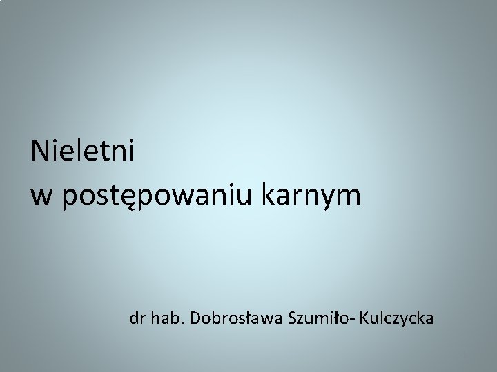Nieletni w postępowaniu karnym dr hab. Dobrosława Szumiło- Kulczycka 1 