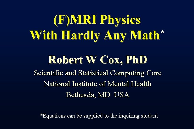 (F)MRI Physics * With Hardly Any Math Robert W Cox, Ph. D Scientific and