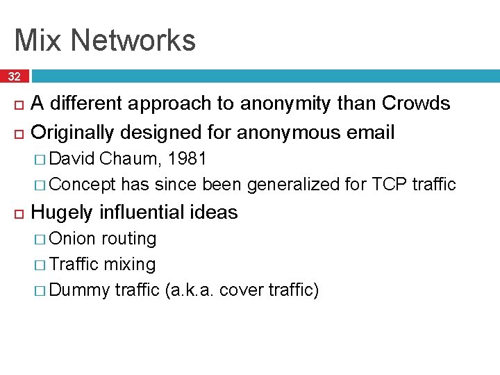 Mix Networks 32 A different approach to anonymity than Crowds Originally designed for anonymous Mix Networks 32 A different approach to anonymity than Crowds Originally designed for anonymous