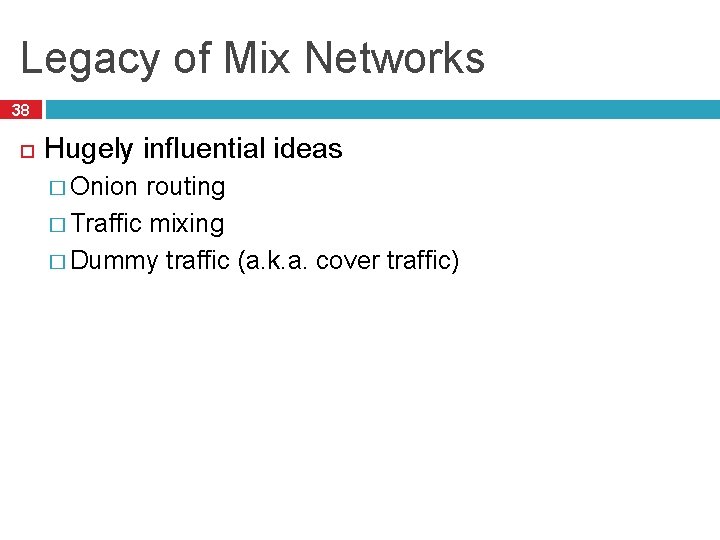 Legacy of Mix Networks 38 Hugely influential ideas � Onion routing � Traffic mixing Legacy of Mix Networks 38 Hugely influential ideas � Onion routing � Traffic mixing