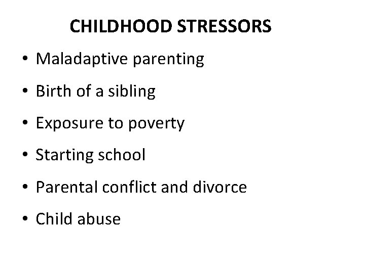 CHILDHOOD STRESSORS • Maladaptive parenting • Birth of a sibling • Exposure to poverty