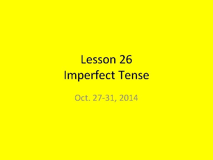 Lesson 26 Imperfect Tense Oct. 27 -31, 2014 