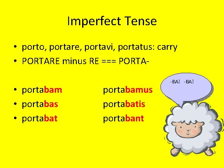 Imperfect Tense • porto, portare, portavi, portatus: carry • PORTARE minus RE === PORTA