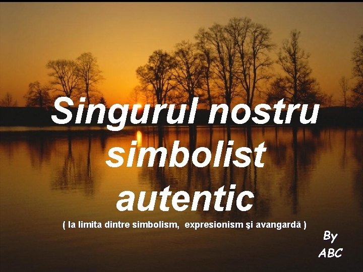 Singurul nostru simbolist autentic ( la limita dintre simbolism, expresionism şi avangardă ) By