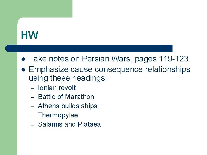 HW l l Take notes on Persian Wars, pages 119 -123. Emphasize cause-consequence relationships