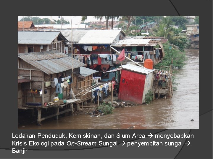 Ledakan Penduduk, Kemiskinan, dan Slum Area menyebabkan Krisis Ekologi pada On-Stream Sungai penyempitan sungai