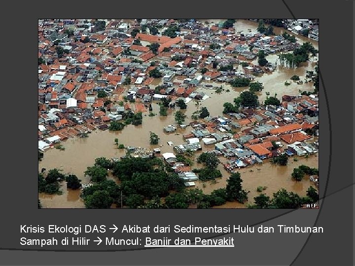 Krisis Ekologi DAS Akibat dari Sedimentasi Hulu dan Timbunan Sampah di Hilir Muncul: Banjir