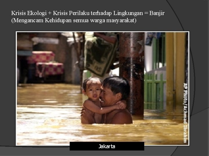 Krisis Ekologi + Krisis Perilaku terhadap Lingkungan = Banjir (Mengancam Kehidupan semua warga masyarakat)