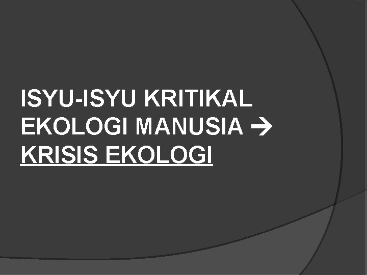 ISYU-ISYU KRITIKAL EKOLOGI MANUSIA KRISIS EKOLOGI 