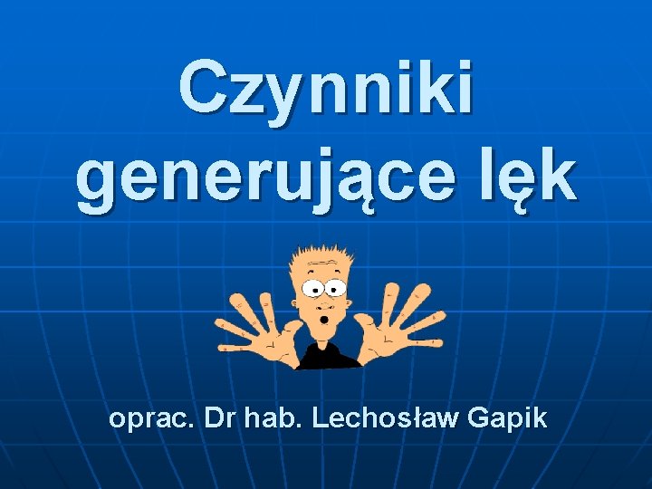 Czynniki generujące lęk oprac. Dr hab. Lechosław Gapik 