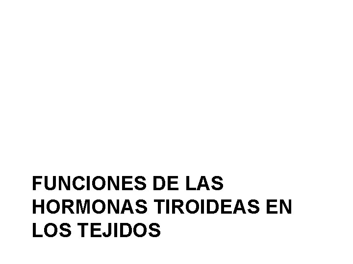 FUNCIONES DE LAS HORMONAS TIROIDEAS EN LOS TEJIDOS 