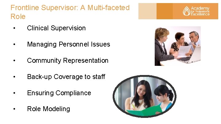 Frontline Supervisor: A Multi-faceted Role • Clinical Supervision • Managing Personnel Issues • Community