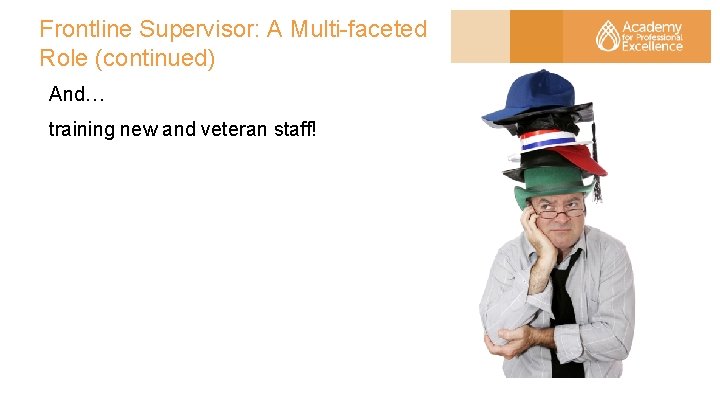 Frontline Supervisor: A Multi-faceted Role (continued) And… training new and veteran staff! 