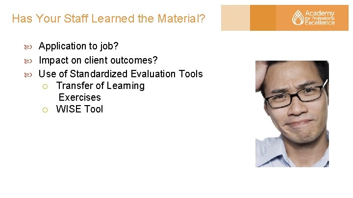 Has Your Staff Learned the Material? Application to job? Impact on client outcomes? Use