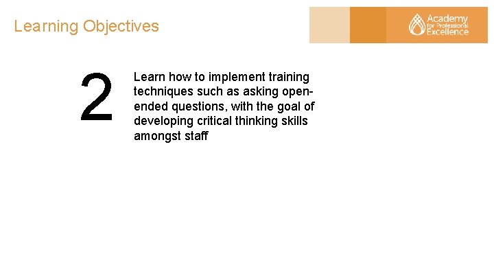 Learning Objectives 2 Learn how to implement training techniques such as asking openended questions,