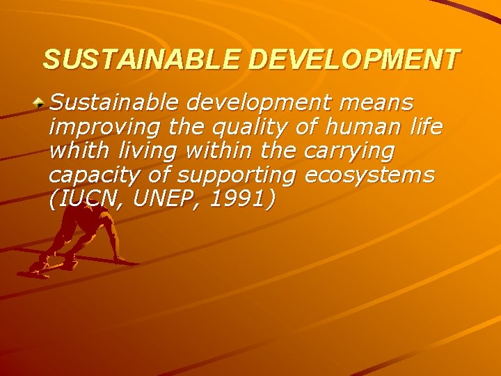 SUSTAINABLE DEVELOPMENT Sustainable development means improving the quality of human life whith living within