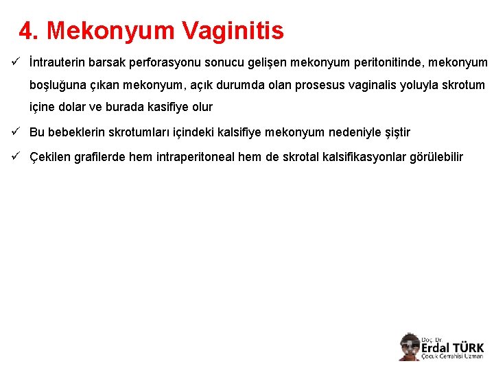 4. Mekonyum Vaginitis ü İntrauterin barsak perforasyonu sonucu gelişen mekonyum peritonitinde, mekonyum boşluğuna çıkan