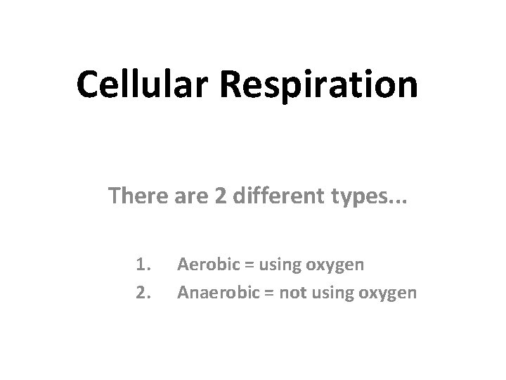 Cellular Respiration There are 2 different types. . . 1. 2. Aerobic = using