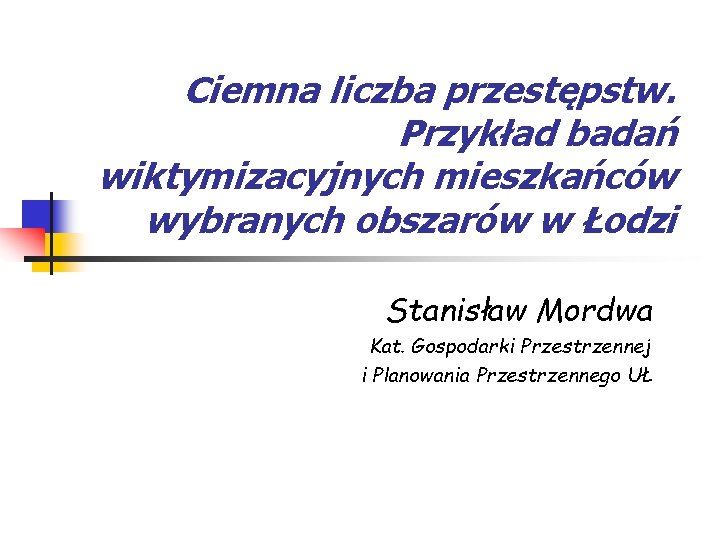Ciemna liczba przestępstw. Przykład badań wiktymizacyjnych mieszkańców wybranych obszarów w Łodzi Stanisław Mordwa Kat.
