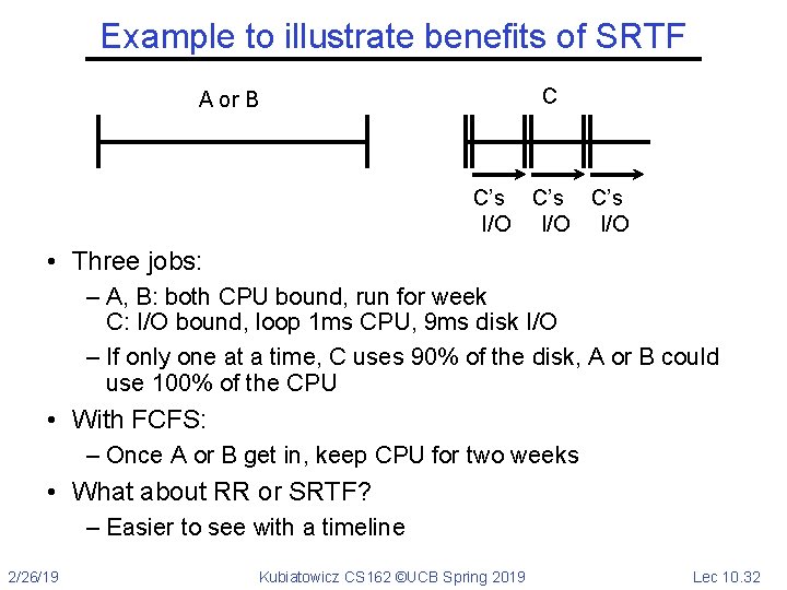 Example to illustrate benefits of SRTF C A or B C’s C’s I/O I/O