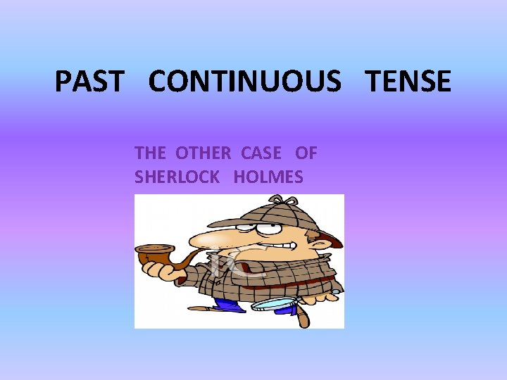 PAST CONTINUOUS TENSE THE OTHER CASE OF SHERLOCK HOLMES 