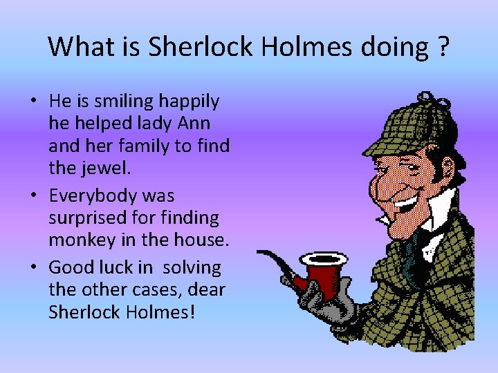 What is Sherlock Holmes doing ? • He is smiling happily he helped lady