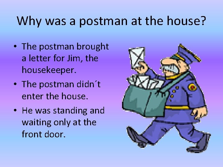 Why was a postman at the house? • The postman brought a letter for