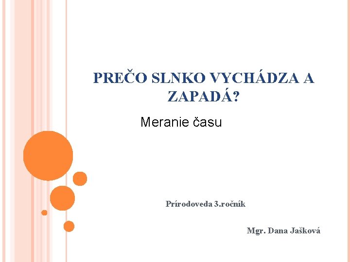 PREČO SLNKO VYCHÁDZA A ZAPADÁ? Meranie času Prírodoveda 3. ročník Mgr. Dana Jašková 