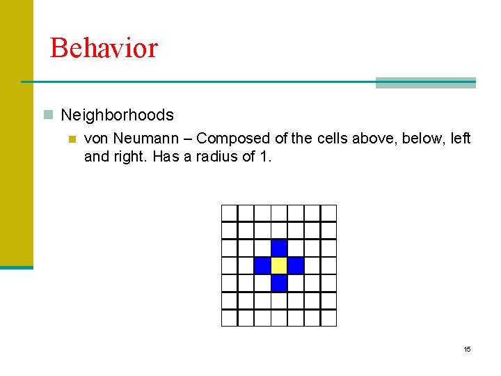 Behavior n Neighborhoods n von Neumann – Composed of the cells above, below, left