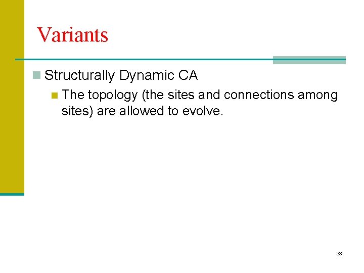 Variants n Structurally Dynamic CA n The topology (the sites and connections among sites)