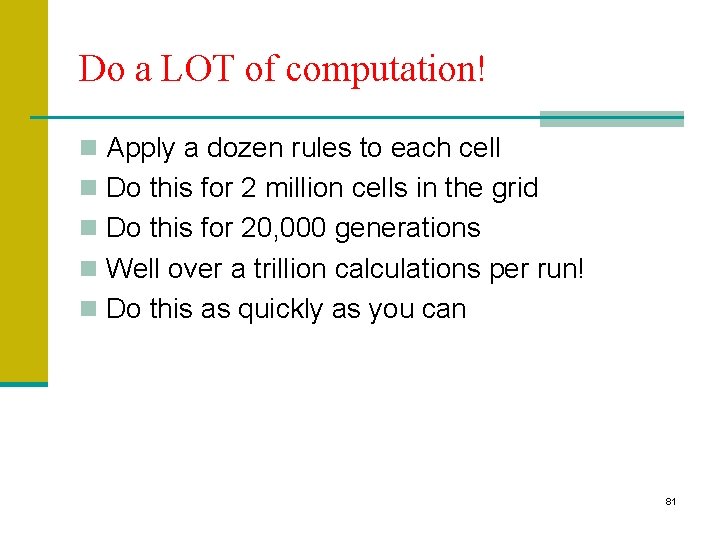 Do a LOT of computation! n Apply a dozen rules to each cell n