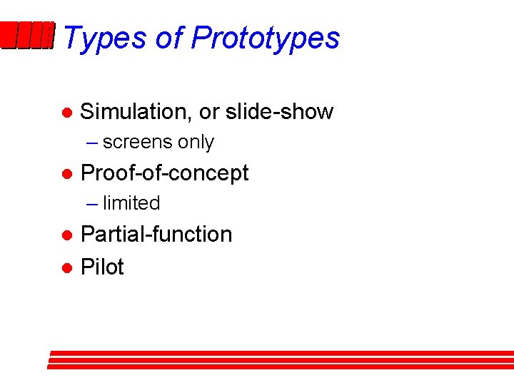Types of Prototypes l Simulation, or slide-show – screens only l Proof-of-concept – limited Types of Prototypes l Simulation, or slide-show – screens only l Proof-of-concept – limited