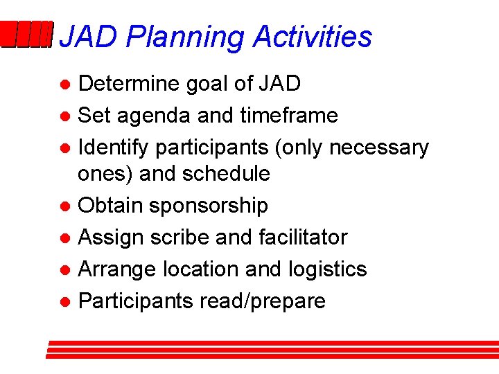 JAD Planning Activities Determine goal of JAD l Set agenda and timeframe l Identify JAD Planning Activities Determine goal of JAD l Set agenda and timeframe l Identify