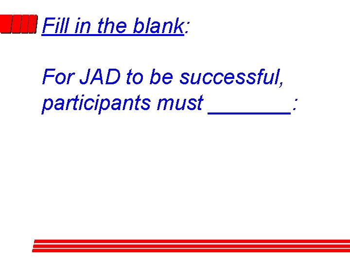 Fill in the blank: For JAD to be successful, participants must _______: Fill in the blank: For JAD to be successful, participants must _______: