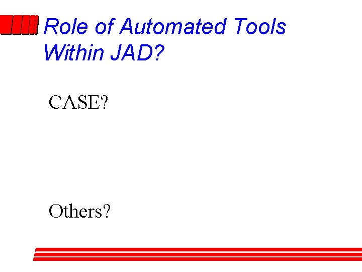 Role of Automated Tools Within JAD? CASE? Others? Role of Automated Tools Within JAD? CASE? Others?