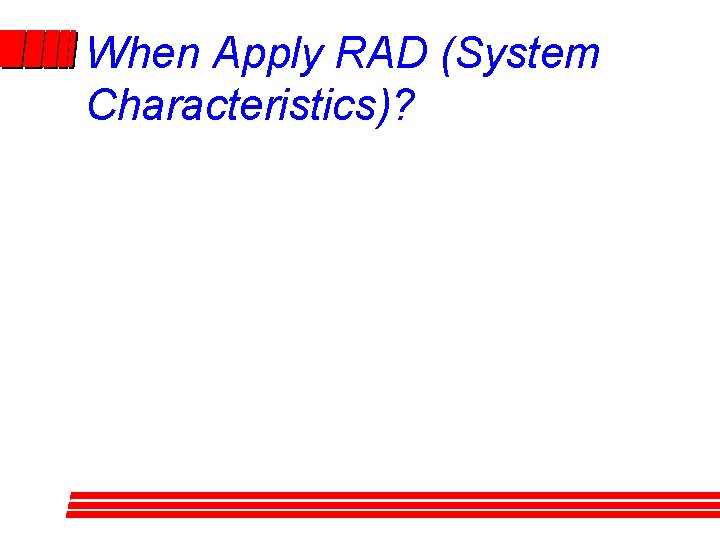 When Apply RAD (System Characteristics)? When Apply RAD (System Characteristics)?