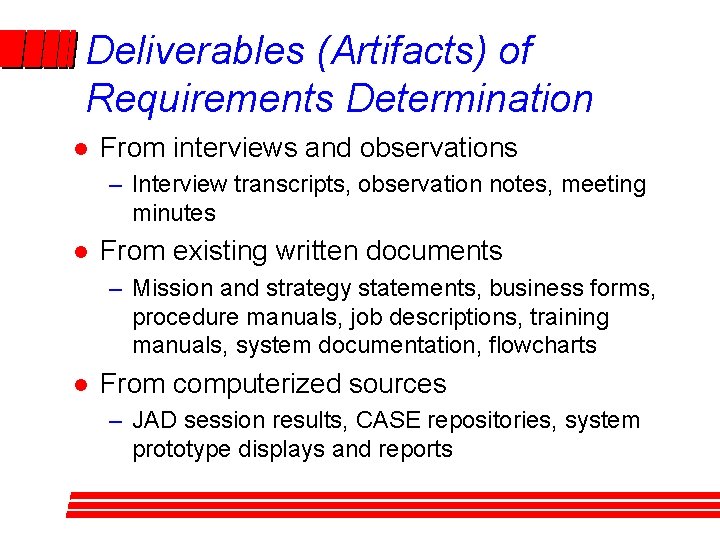 Deliverables (Artifacts) of Requirements Determination l From interviews and observations – Interview transcripts, observation Deliverables (Artifacts) of Requirements Determination l From interviews and observations – Interview transcripts, observation