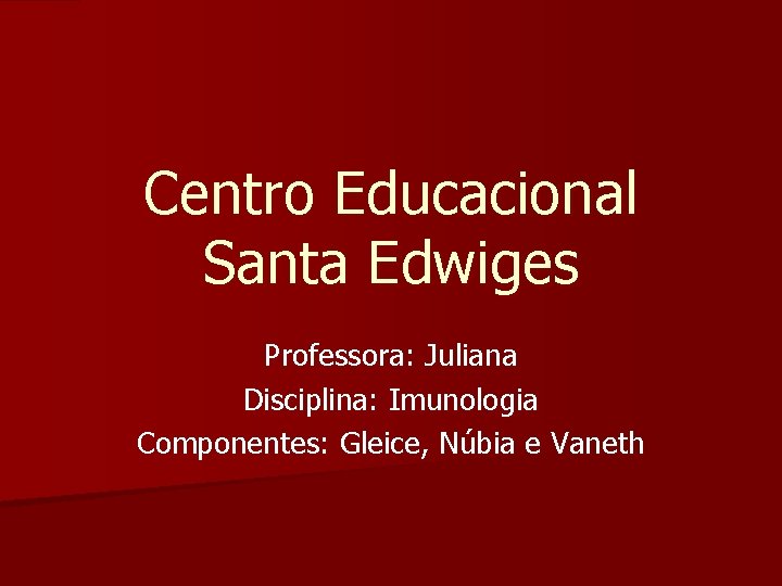 Centro Educacional Santa Edwiges Professora: Juliana Disciplina: Imunologia Componentes: Gleice, Núbia e Vaneth 