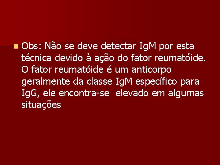 n Obs: Não se deve detectar Ig. M por esta técnica devido à ação