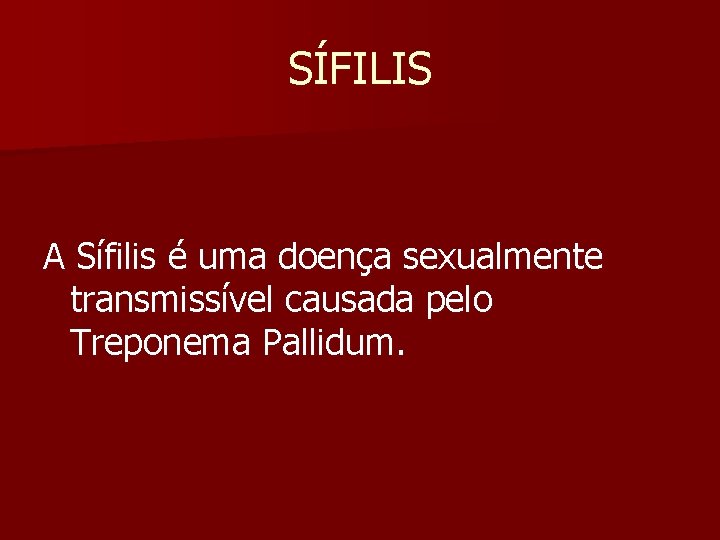 SÍFILIS A Sífilis é uma doença sexualmente transmissível causada pelo Treponema Pallidum. 