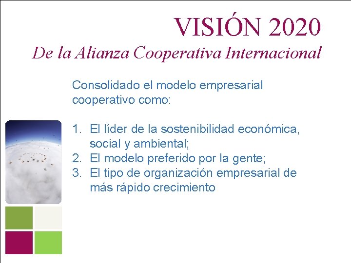 VISIÓN 2020 De la Alianza Cooperativa Internacional Consolidado el modelo empresarial cooperativo como: 1.