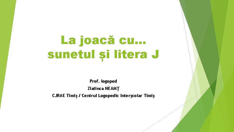 La joacă cu. . . sunetul și litera J Prof. logoped Zlatinca NEAMȚ CJRAE