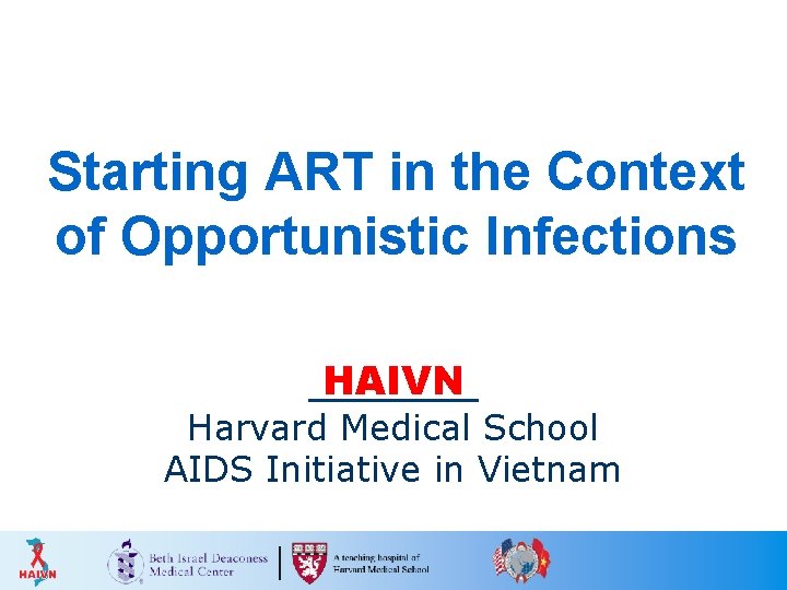 Starting ART in the Context of Opportunistic Infections HAIVN Harvard Medical School AIDS Initiative