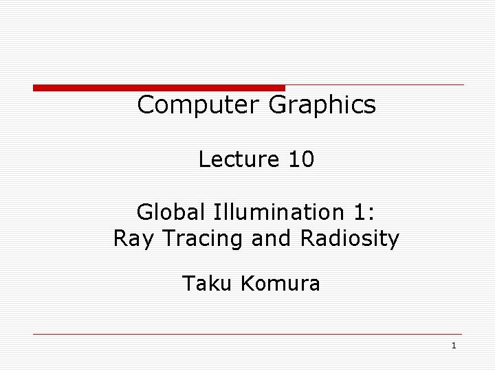 Computer Graphics Lecture 10 Global Illumination 1: Ray Tracing and Radiosity Taku Komura 1